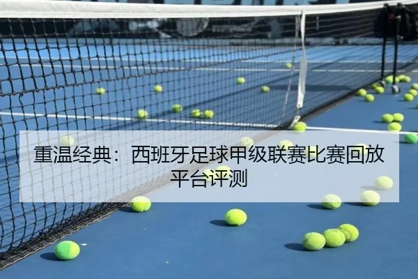 重温经典：西班牙足球甲级联赛比赛回放平台评测