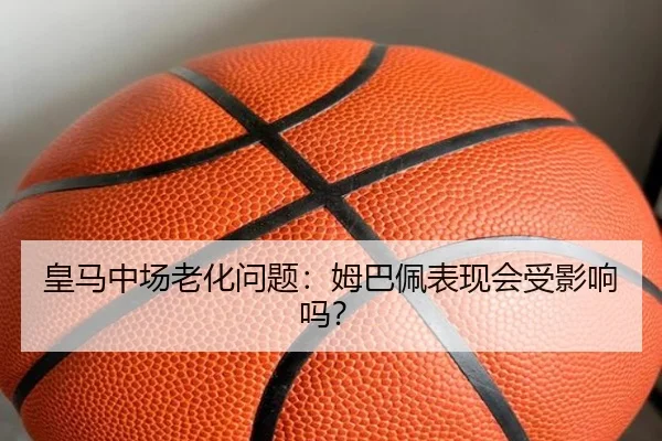 皇马中场老化问题：姆巴佩表现会受影响吗？