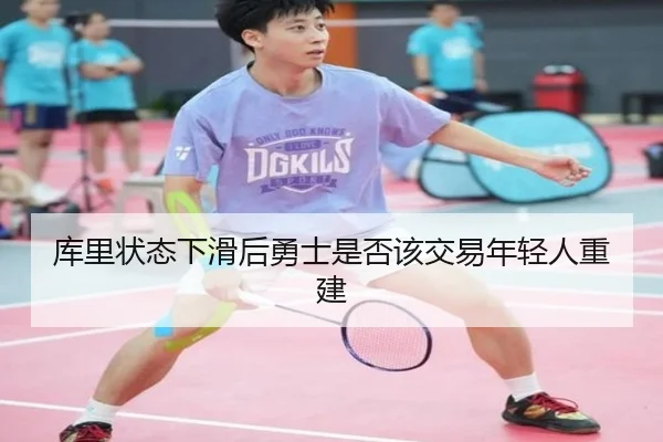 库里状态下滑后勇士是否该交易年轻人重建