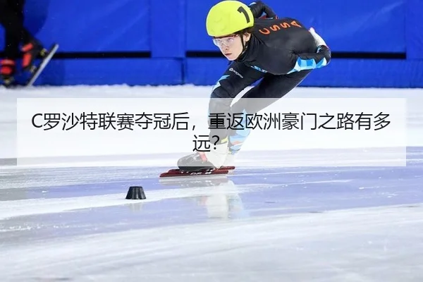 C罗沙特联赛夺冠后，重返欧洲豪门之路有多远？