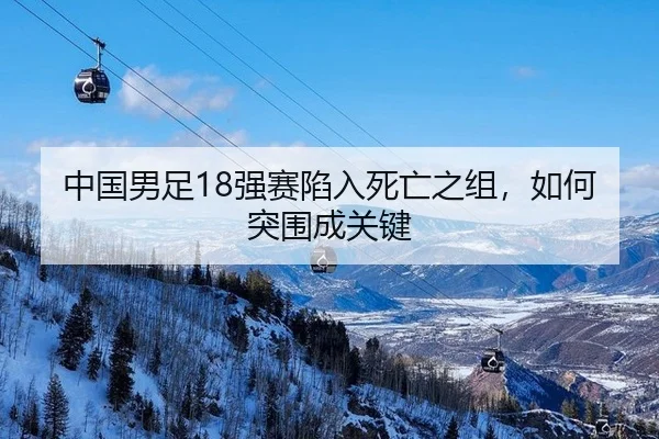 中国男足18强赛陷入死亡之组，如何突围成关键