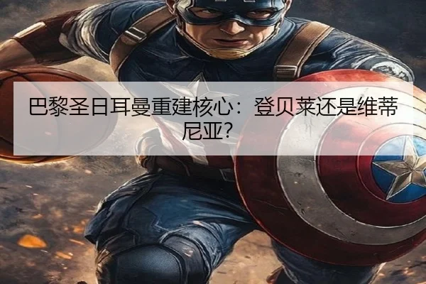 巴黎圣日耳曼重建核心：登贝莱还是维蒂尼亚？