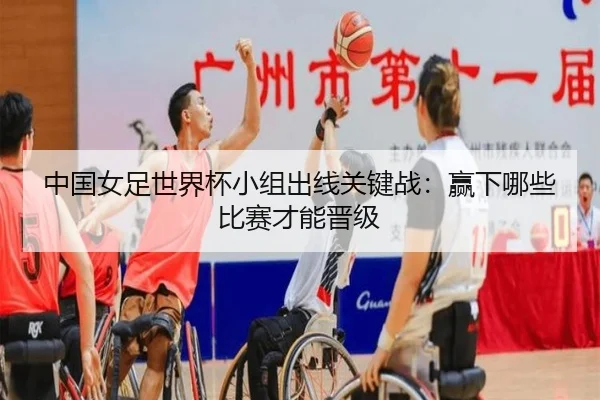 中国女足世界杯小组出线关键战：赢下哪些比赛才能晋级