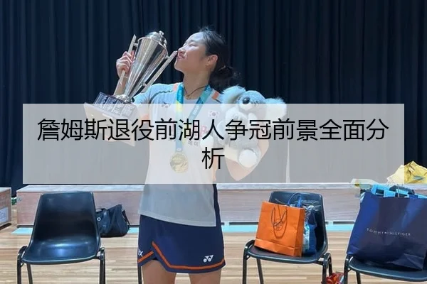 詹姆斯退役前湖人争冠前景全面分析